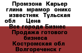 Промзона. Карьер глина, мрамор, оникс, известняк. Тульская обл.  › Цена ­ 250 000 000 - Все города Бизнес » Продажа готового бизнеса   . Костромская обл.,Волгореченск г.